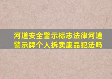 河道安全警示标志法律河道警示牌个人拆卖废品犯法吗