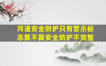 河道安全防护只有警示标志算不算安全防护不完整