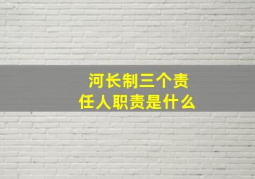 河长制三个责任人职责是什么