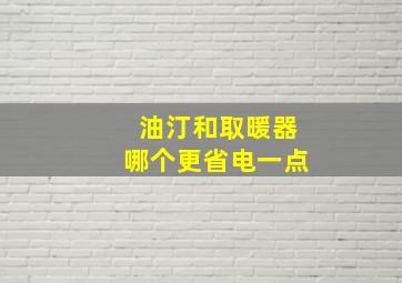 油汀和取暖器哪个更省电一点