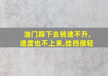 油门踩下去转速不升,速度也不上来,挂挡很轻