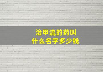 治甲流的药叫什么名字多少钱