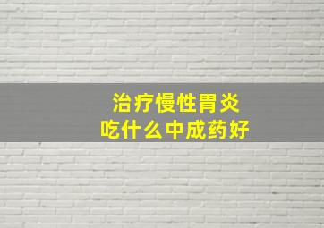 治疗慢性胃炎吃什么中成药好