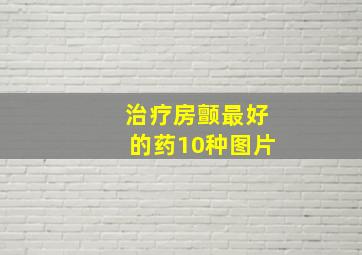 治疗房颤最好的药10种图片