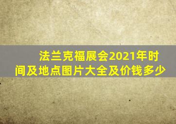 法兰克福展会2021年时间及地点图片大全及价钱多少