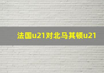 法国u21对北马其顿u21