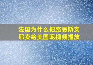 法国为什么把路易斯安那卖给美国呢视频播放