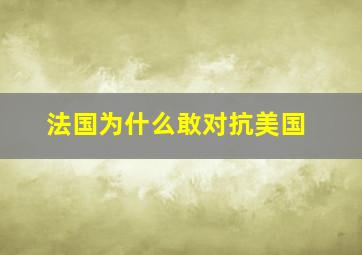 法国为什么敢对抗美国