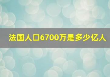 法国人口6700万是多少亿人