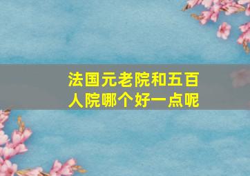 法国元老院和五百人院哪个好一点呢