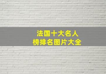 法国十大名人榜排名图片大全