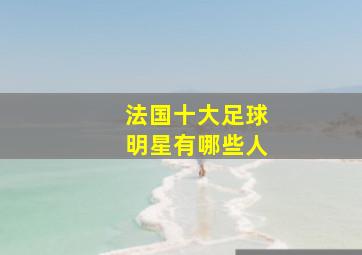 法国十大足球明星有哪些人