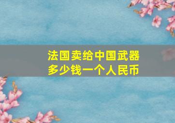 法国卖给中国武器多少钱一个人民币