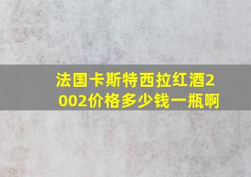 法国卡斯特西拉红酒2002价格多少钱一瓶啊