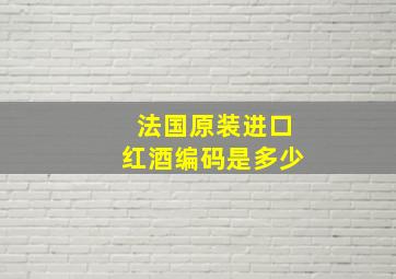 法国原装进口红酒编码是多少