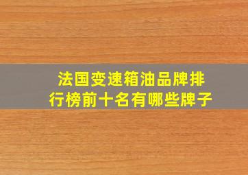 法国变速箱油品牌排行榜前十名有哪些牌子