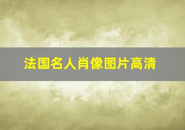 法国名人肖像图片高清