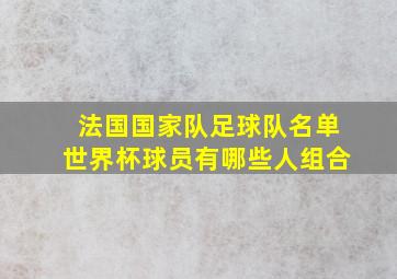 法国国家队足球队名单世界杯球员有哪些人组合