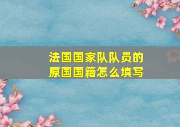 法国国家队队员的原国国籍怎么填写