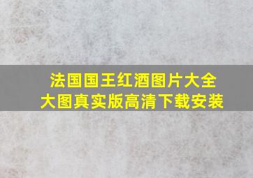 法国国王红酒图片大全大图真实版高清下载安装