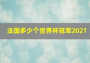 法国多少个世界杯冠军2021