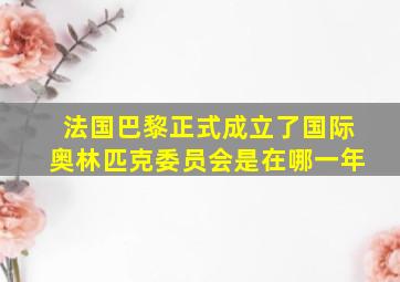 法国巴黎正式成立了国际奥林匹克委员会是在哪一年