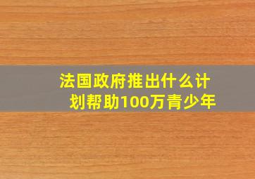 法国政府推出什么计划帮助100万青少年