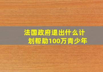 法国政府退出什么计划帮助100万青少年