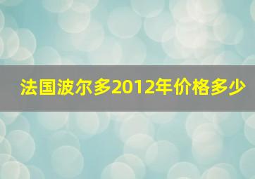 法国波尔多2012年价格多少