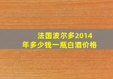 法国波尔多2014年多少钱一瓶白酒价格