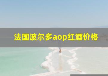 法国波尔多aop红酒价格