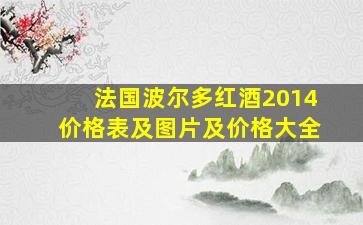 法国波尔多红酒2014价格表及图片及价格大全