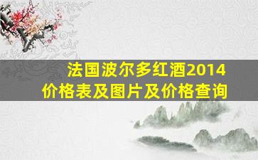 法国波尔多红酒2014价格表及图片及价格查询