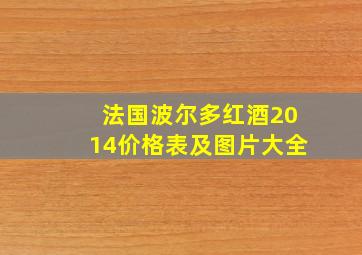 法国波尔多红酒2014价格表及图片大全