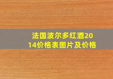 法国波尔多红酒2014价格表图片及价格