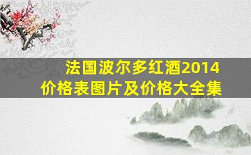 法国波尔多红酒2014价格表图片及价格大全集