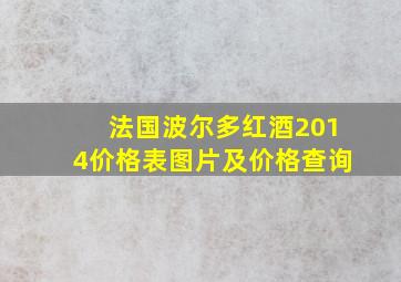 法国波尔多红酒2014价格表图片及价格查询