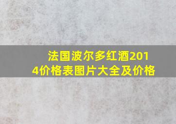 法国波尔多红酒2014价格表图片大全及价格