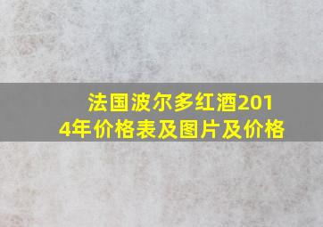 法国波尔多红酒2014年价格表及图片及价格