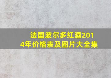 法国波尔多红酒2014年价格表及图片大全集