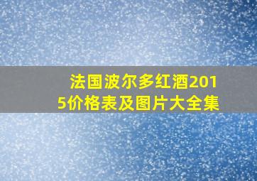 法国波尔多红酒2015价格表及图片大全集