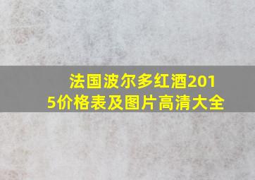 法国波尔多红酒2015价格表及图片高清大全