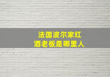 法国波尔家红酒老板是哪里人