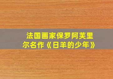 法国画家保罗阿芙里尔名作《日羊的少年》