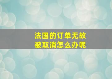 法国的订单无故被取消怎么办呢