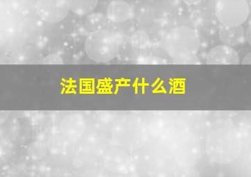 法国盛产什么酒