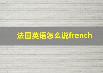 法国英语怎么说french