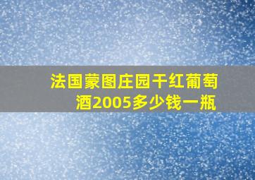 法国蒙图庄园干红葡萄酒2005多少钱一瓶