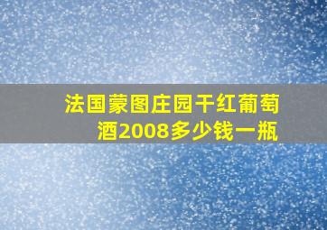 法国蒙图庄园干红葡萄酒2008多少钱一瓶