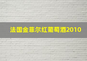 法国金菲尔红葡萄酒2010